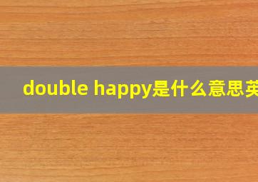 double happy是什么意思英语